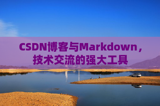 CSDN博客与Markdown,技术交流的强大工具